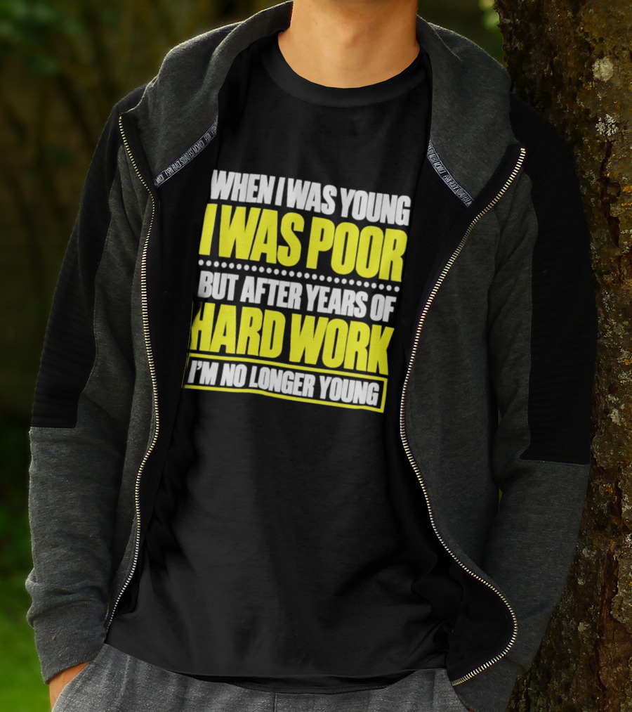 When I Was Young I Was Poor But After Years Of Hard Work I'm No Longer Young T-Shirt