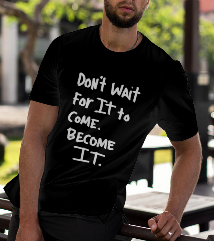 Don't Wait For It To Come Become It T-Shirt