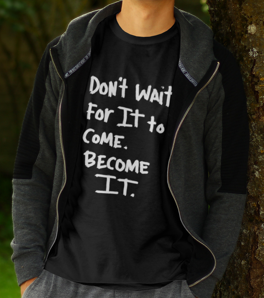 Don't Wait For It To Come Become It T-Shirt
