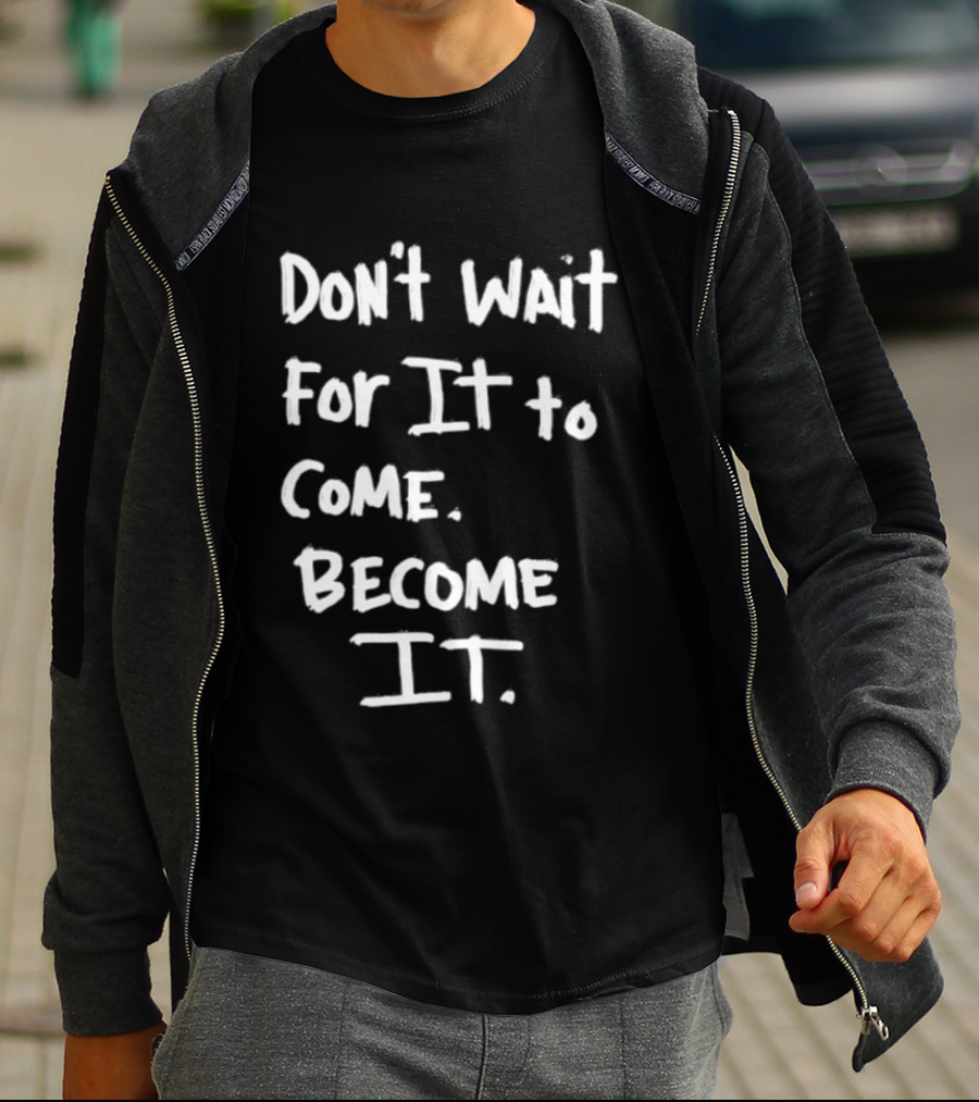 Don't Wait For It To Come Become It T-Shirt