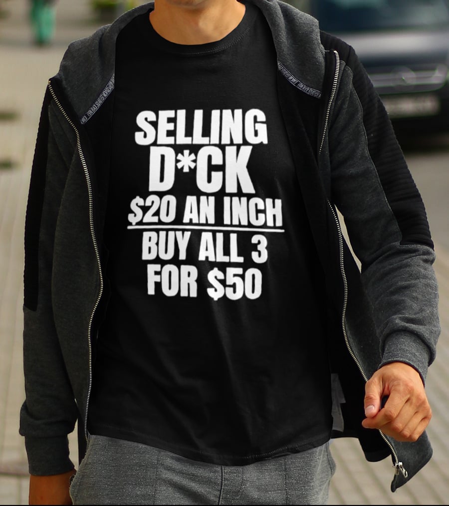 Selling D*ck $20 An Inch Buy All 3 For $50 T-Shirt