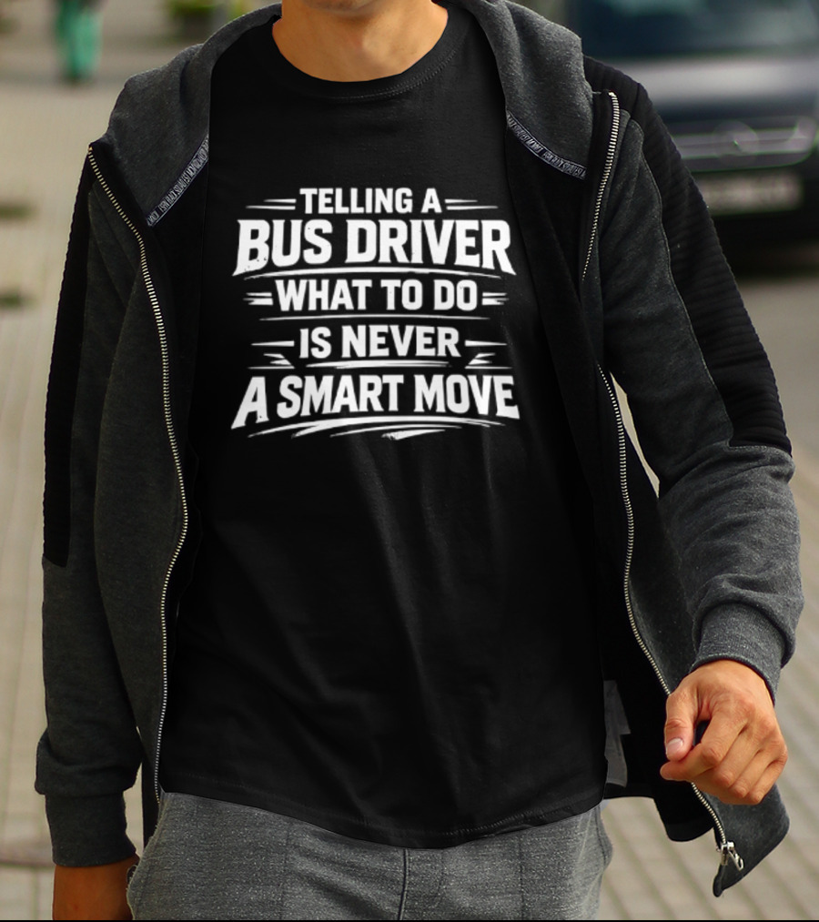 Telling A Bus Driver What To Do Is Never A Smart Move T-Shirt