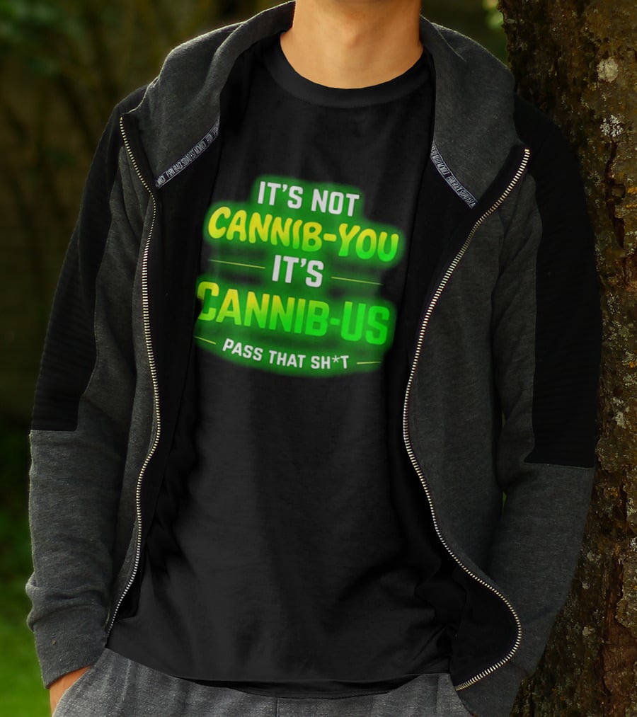 It's Not Cannib You It's Cannib Us Pass That Sh*t T-Shirt