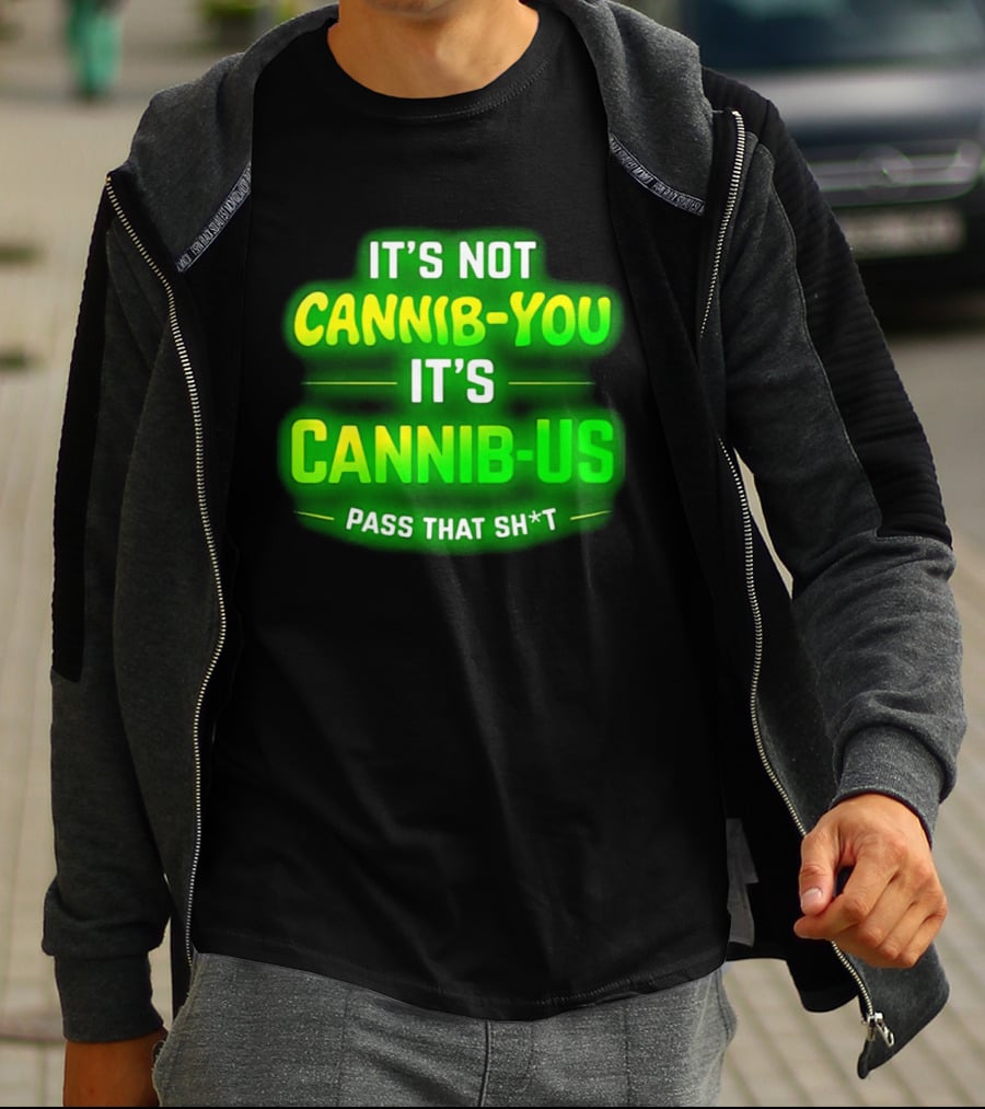 It's Not Cannib You It's Cannib Us Pass That Sh*t T-Shirt