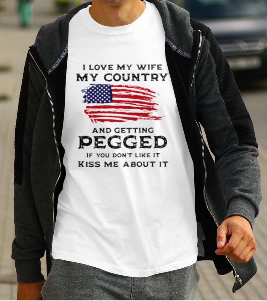 I Love My Wife My Country And Getting Pegged If You Don't Like It Kiss Me About It Flag USA Flag T-Shirt