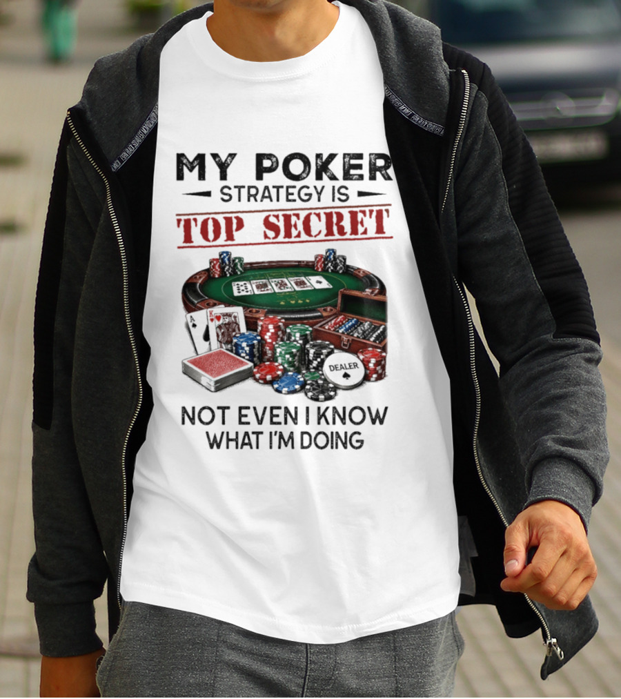 My Poker Strategy Is Top Secret Poker Table Chips Dealer Cards Not Even I Know What I'm Doing T-Shirt