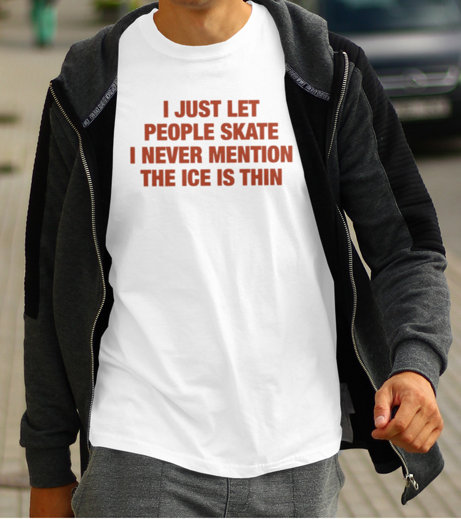 I Just Let People Skate I Never Mention The Ice Is Thin Phrase T-Shirt