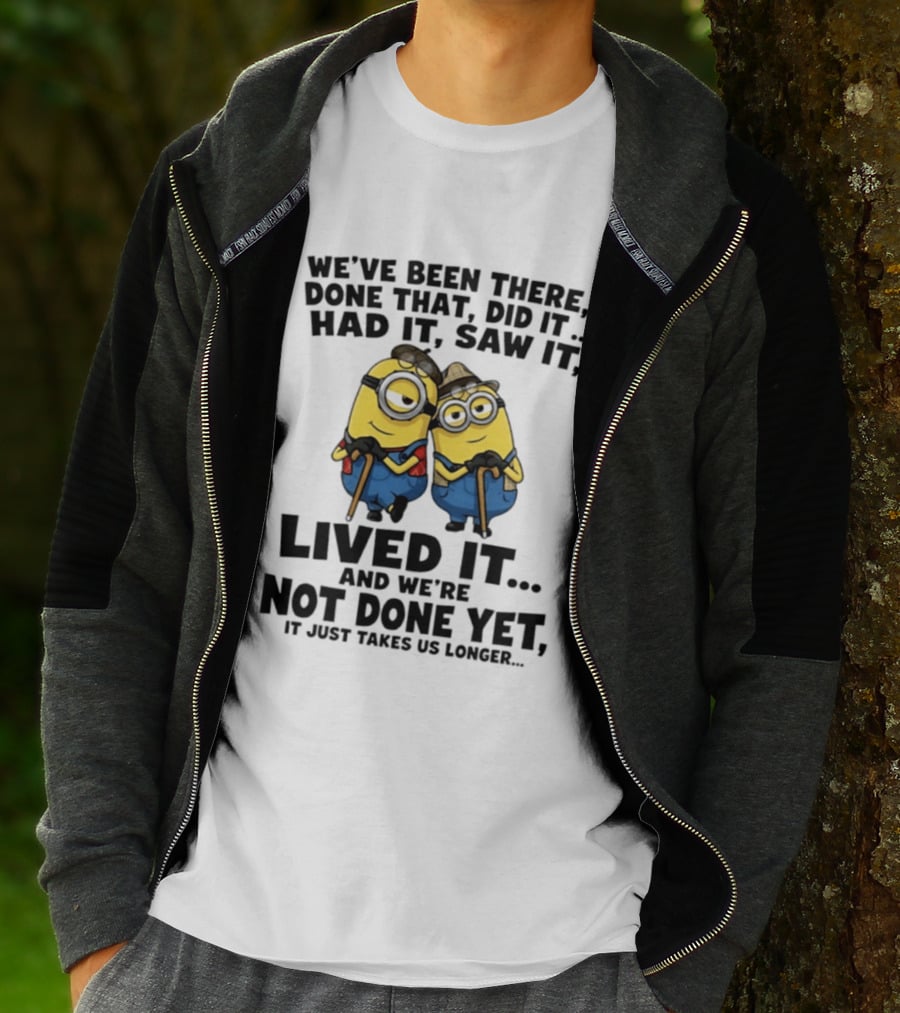 Minions We've Been There Done That Did It Had It Saw It Lived It Not Done Yet It Just Takes Us Longer T-Shirt