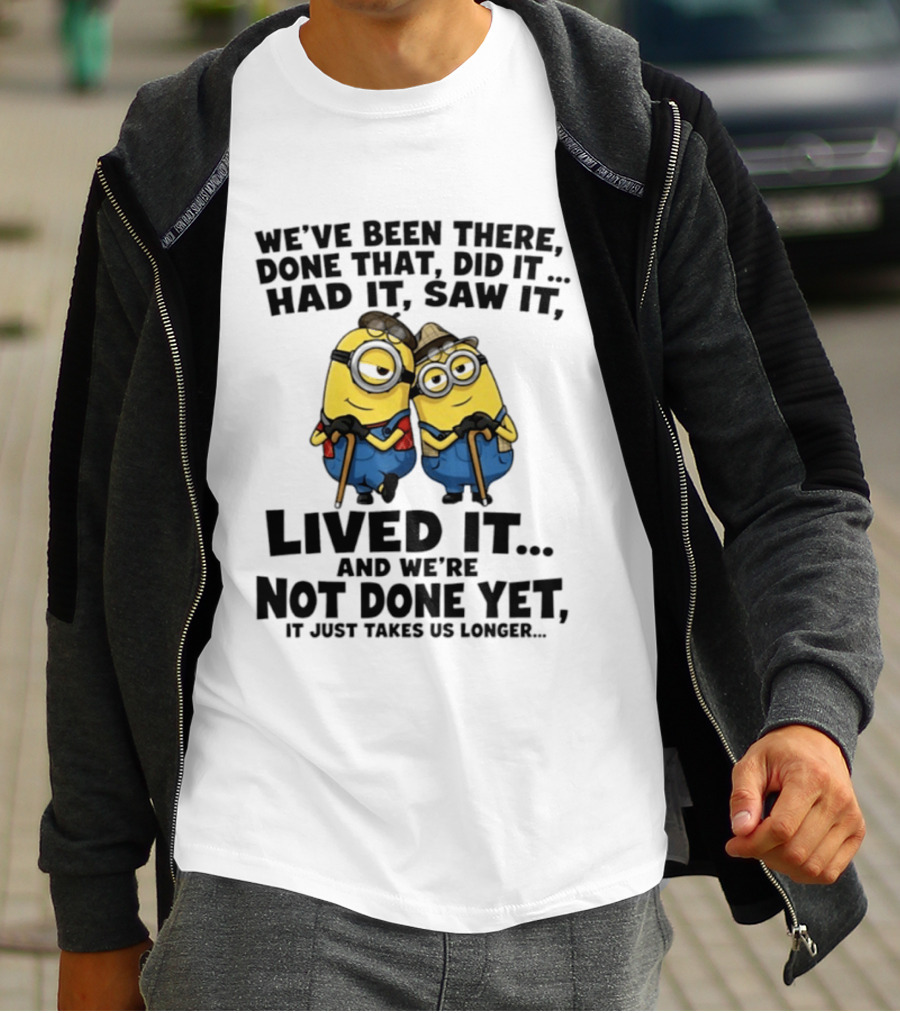Minions We've Been There Done That Did It Had It Saw It Lived It Not Done Yet It Just Takes Us Longer T-Shirt