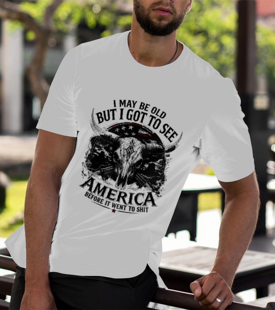I May Be Old But I Got To See America Before It Went To Shit T-Shirt