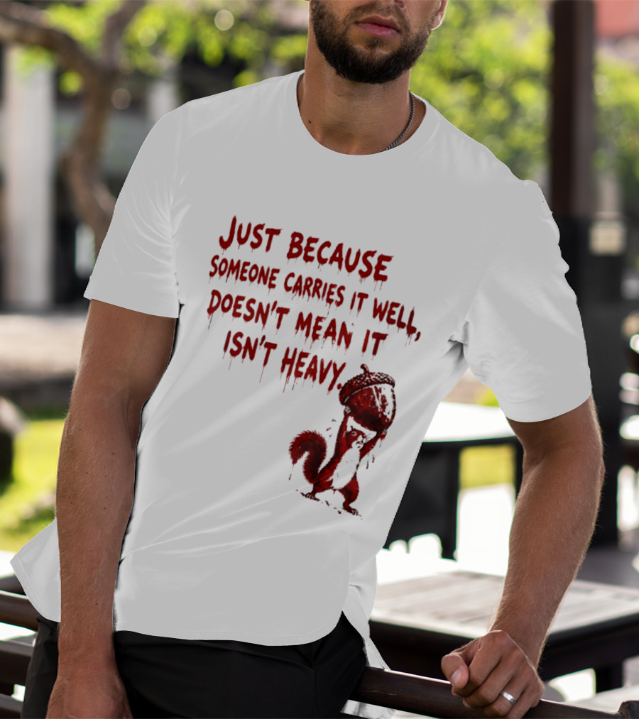Just Because Someone Carries It Well Doesn't Mean It Isn't Heavy With Red Squirrel Holding Nut T-Shirt