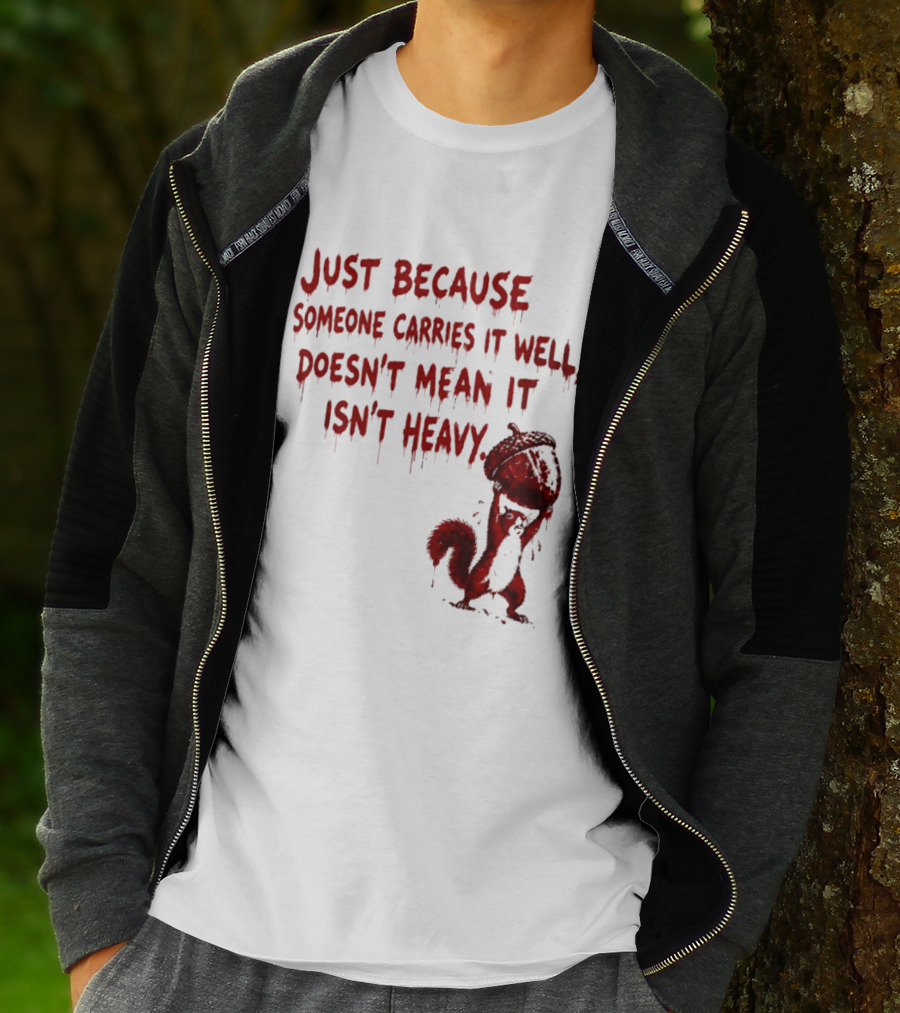 Just Because Someone Carries It Well Doesn't Mean It Isn't Heavy With Red Squirrel Holding Nut T-Shirt