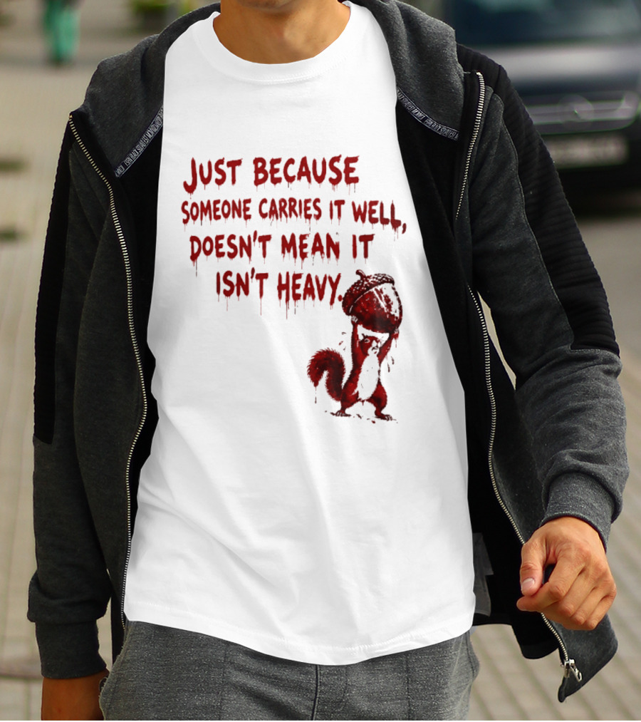 Just Because Someone Carries It Well Doesn't Mean It Isn't Heavy With Red Squirrel Holding Nut T-Shirt