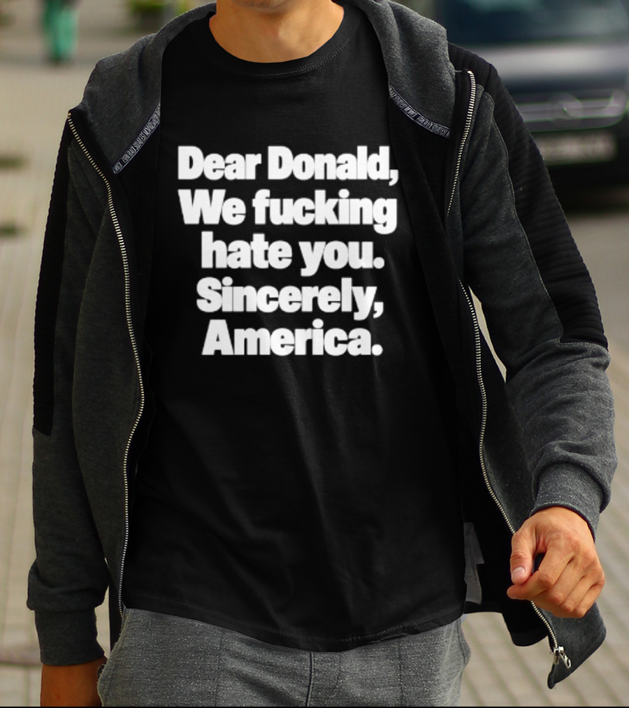 Dear Donald We Fucking Hate You Sincerely America T-Shirt