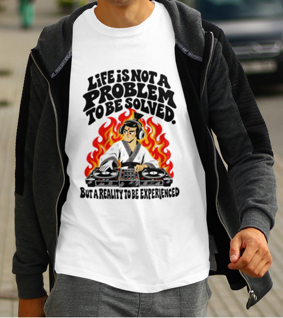 Life Is Not A Problem To Be Solved Samurai DJ Reality To Be Experienced T-Shirt