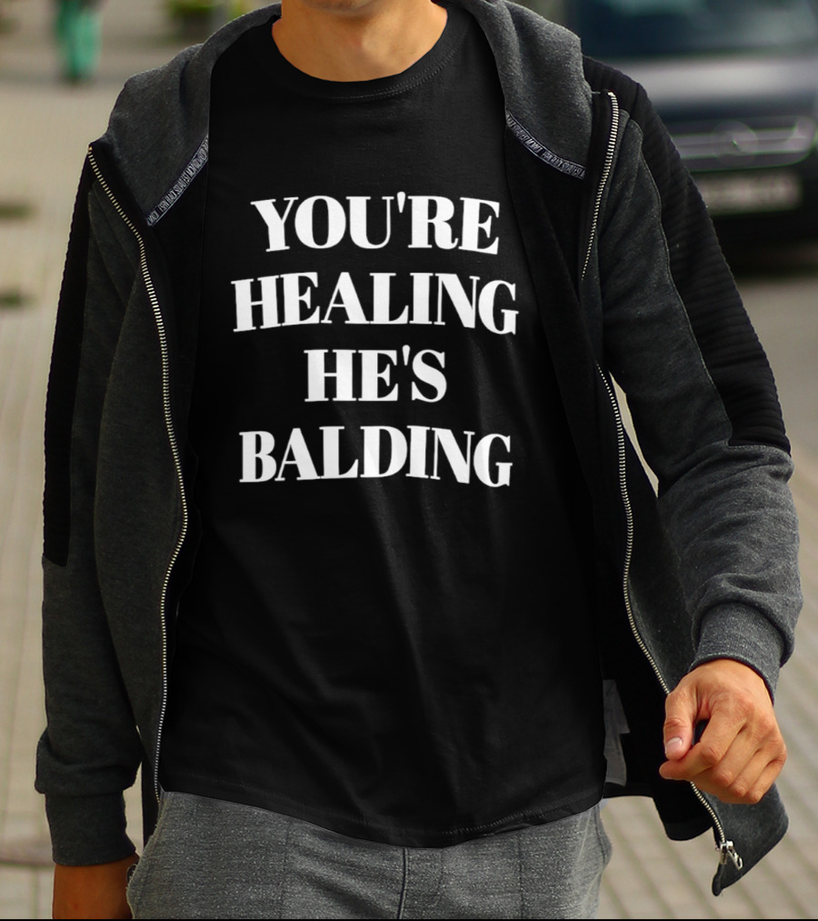 You're Healing He's Balding 2026 T-Shirt