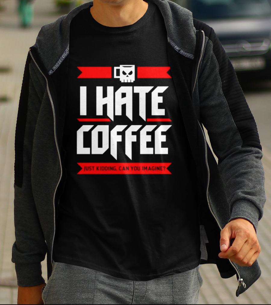 I Hate Coffee Just Kidding Can You Imagine With A Coffee T-Shirt