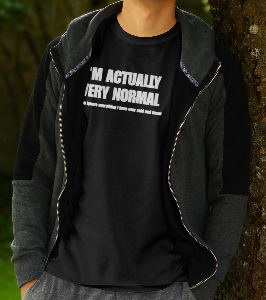 I'm Actually Very Normal If You Ignore Everything I Have Ever Said And Done T-Shirt
