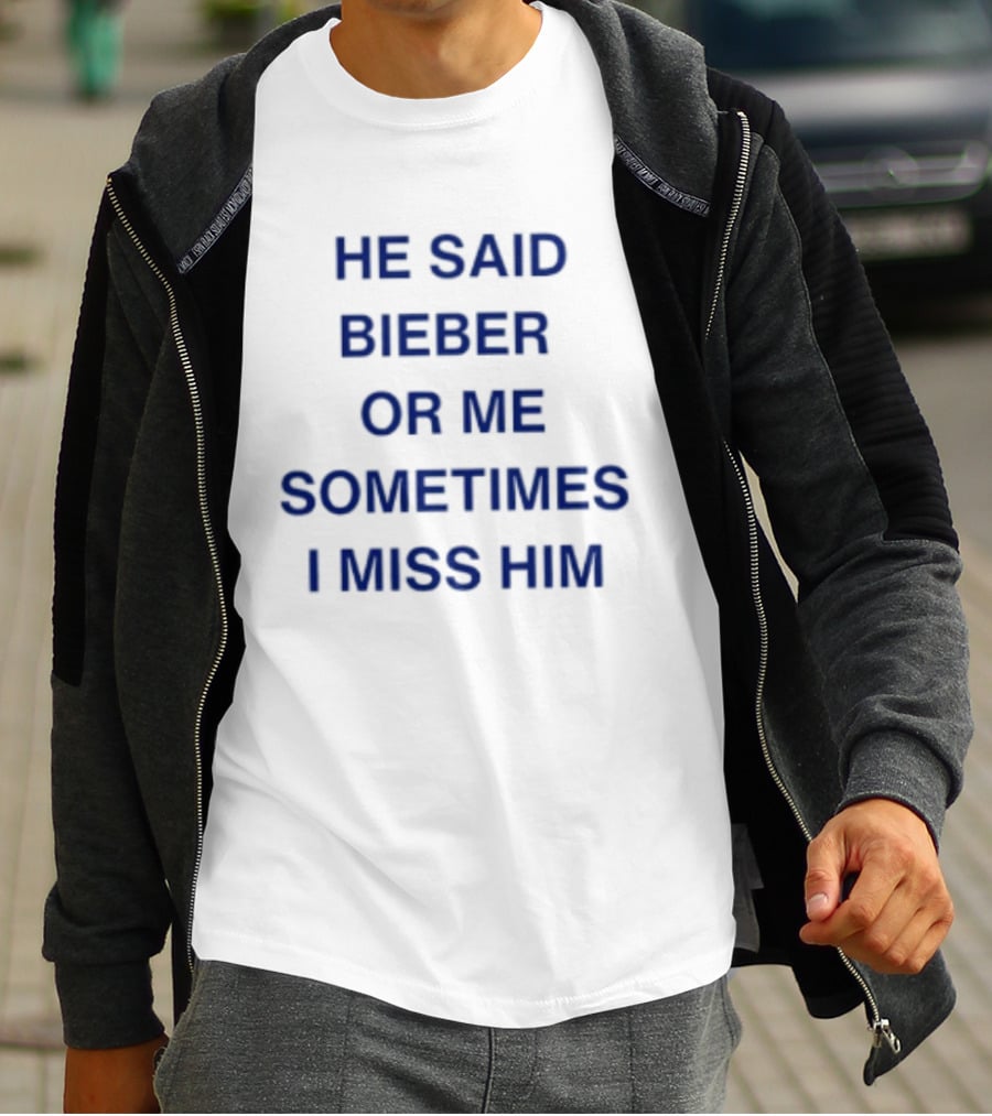He Said Bieber Or Me Sometimes I Miss Him T-Shirt