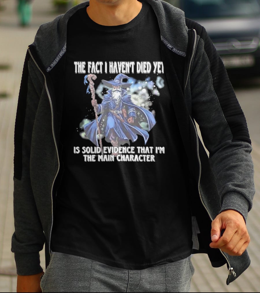 The Fact I Haven't Died Yet Is Solid Evidence That I'm The Main Character Wizard Staff Cloak T-Shirt