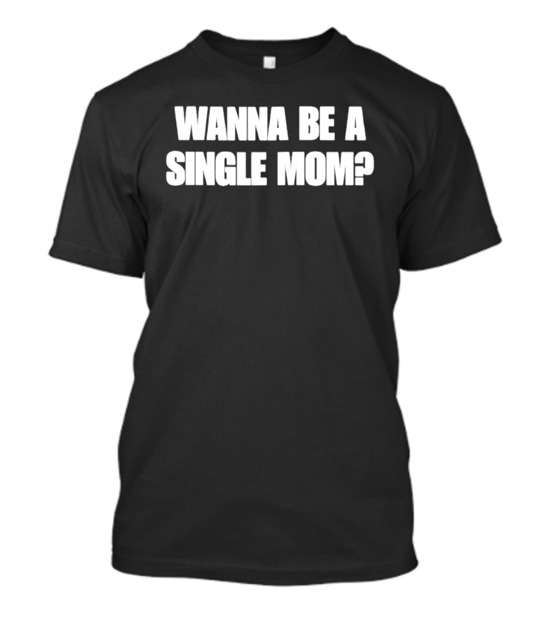 Wanna Be A Single Mom Question T-Shirt
