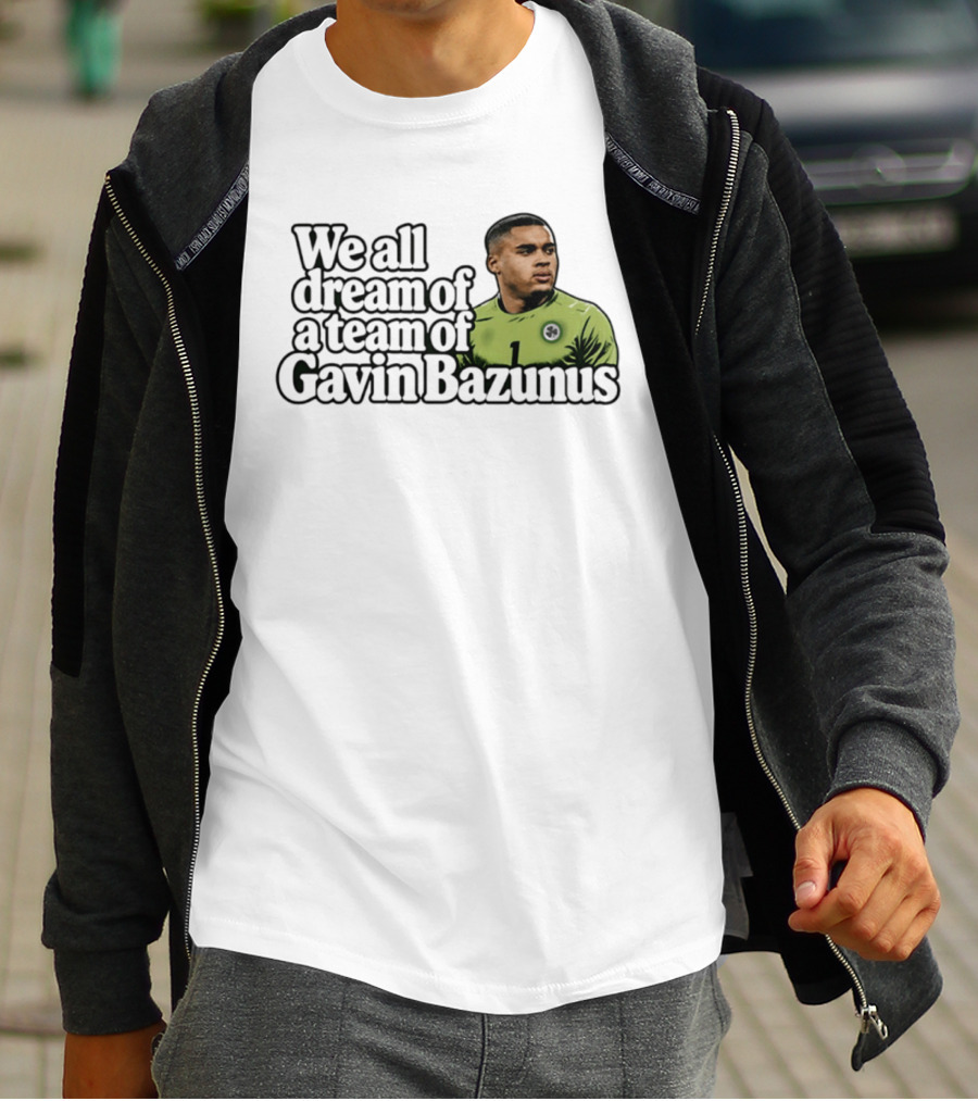 We All Dream Of A Team Of Gavin Bazunus Soccer Fan Favorite T-Shirt