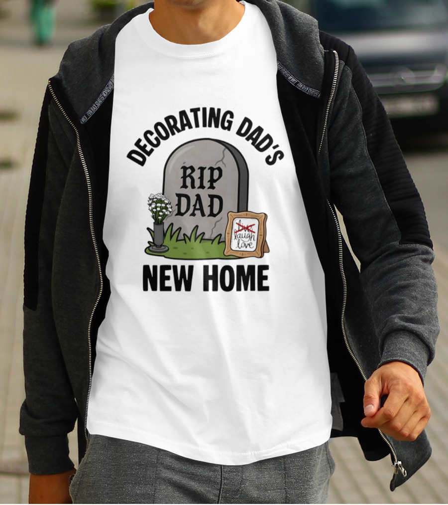 Decorating Dad's New Home RIP DAD Laugh Love Memorial Humor T-Shirt