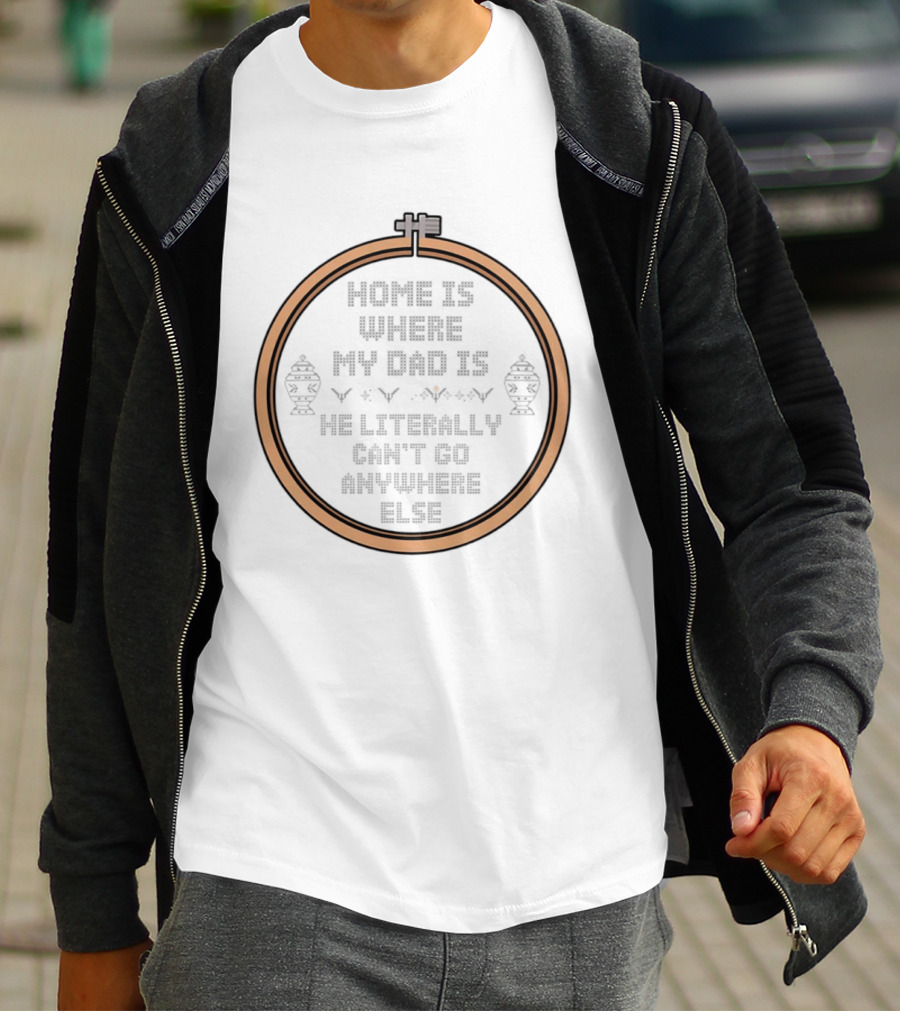 Home Is Where My Dad Is He Literally Can't Go Anywhere Else T-Shirt