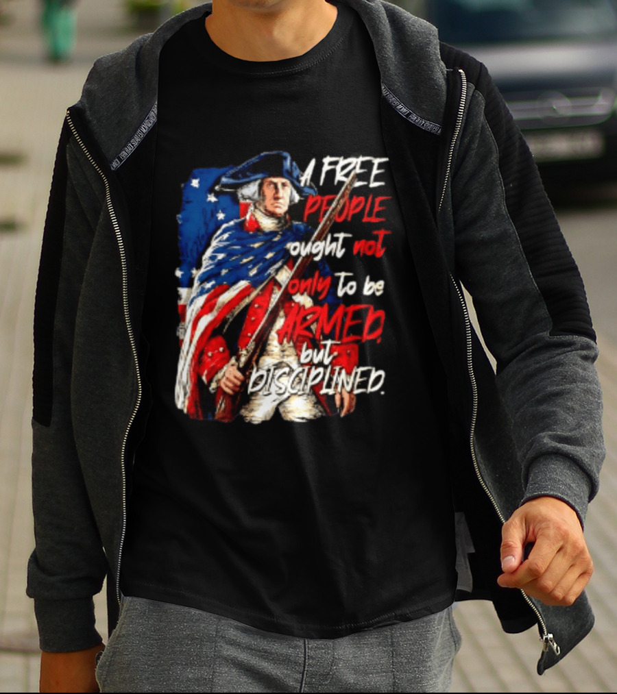 George Washington A Free People Ought Not Only To Be Armed But Disciplined American Flag Soldier T-Shirt