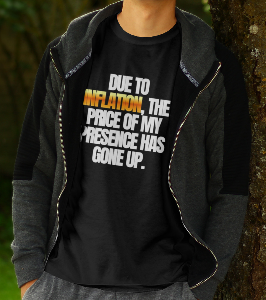 Due To Inflation The Price Of My Presence Has Gone Up T-Shirt