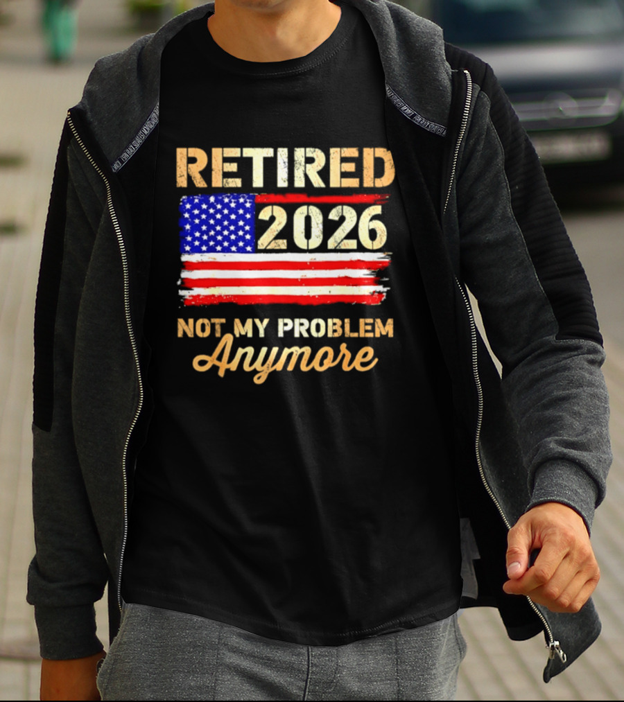 Retired 2026 Not My Problem Anymore American Flag USA Retirement Celebration T-Shirt