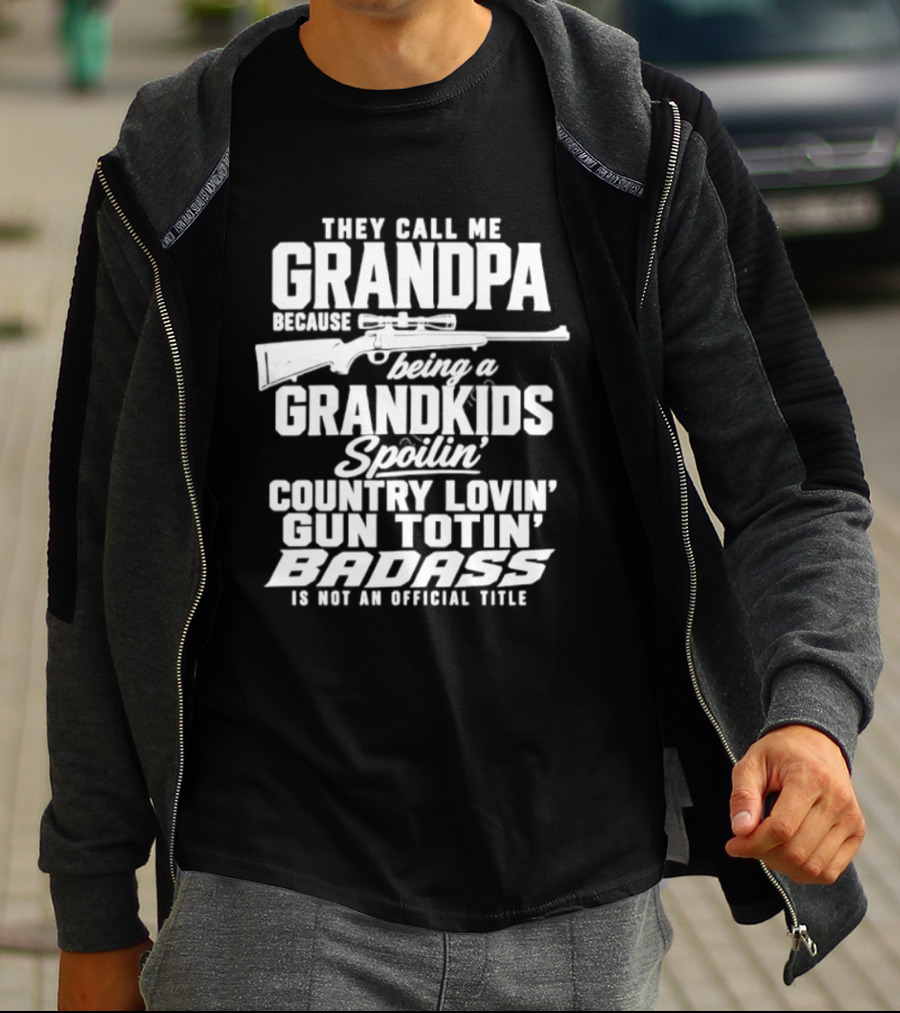 They Call Me Grandpa Grandkids Spoilin' Country Lovin' Gun Totin' Badass T-Shirt