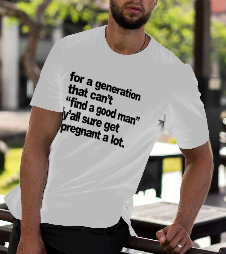 For A Generation That Can't Find A Good Man Y'all Sure Get Pregnant A Lot T-Shirt