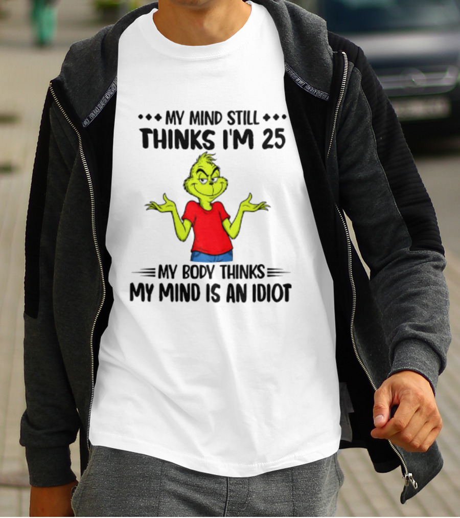 The Grinch My Mind Still Thinks I'm 25 My Body Thinks My Mind Is An Idiot T-Shirt