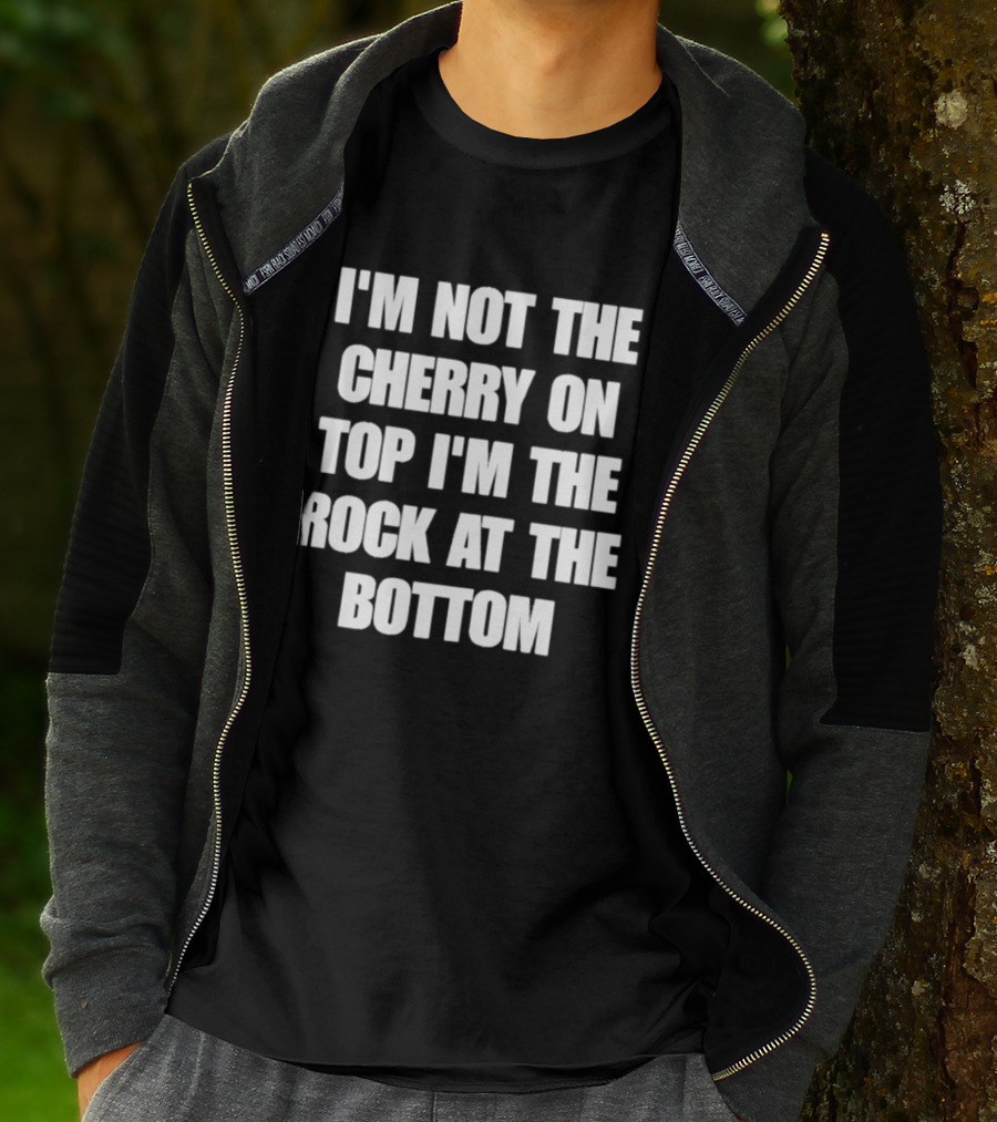 I'm Not The Cherry On Top I'm The Rock At The Bottom T-Shirt