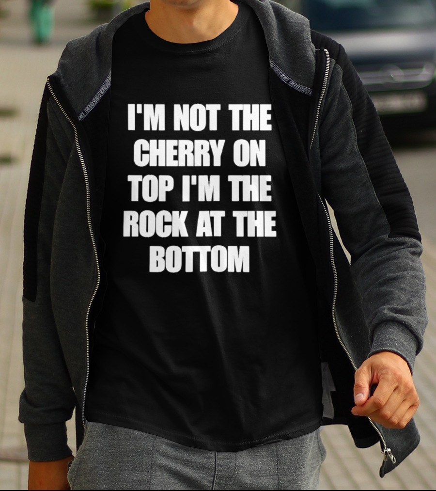 I'm Not The Cherry On Top I'm The Rock At The Bottom T-Shirt