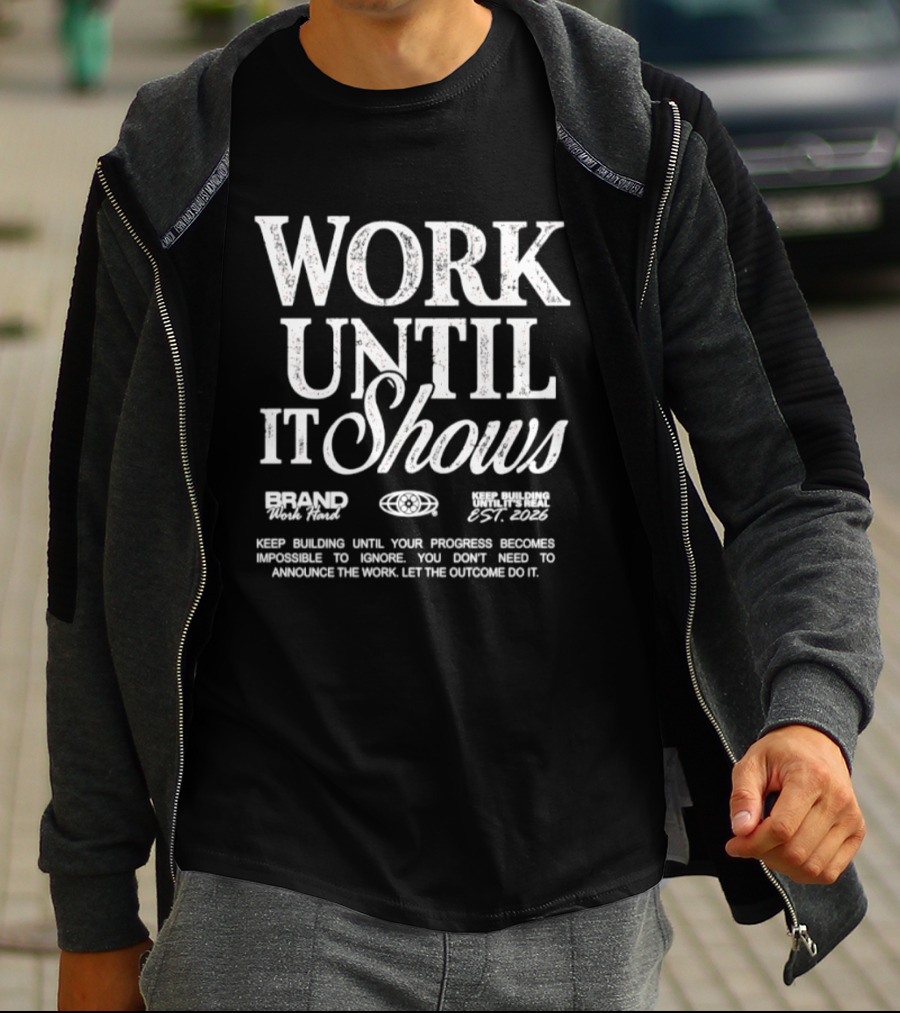 Work Until It Shows Keep Building Until Progress Is Impossible To Ignore T-Shirt