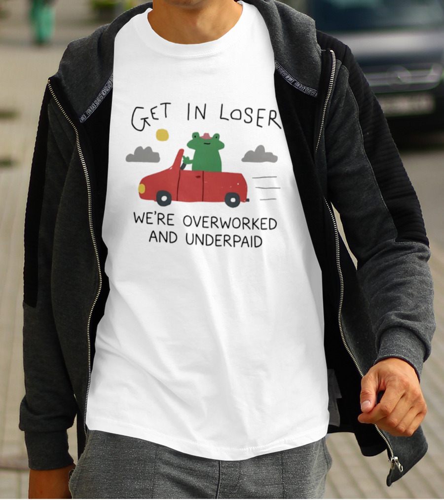 Get In Loser Frog In Red Car Overworked And Underpaid T-Shirt