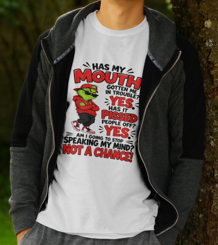 Grinch Has My Mouth Gotten Me In Trouble Yes Pissed People Off Am I Going To Stop Speaking My Mind Not A Chance T-Shirt