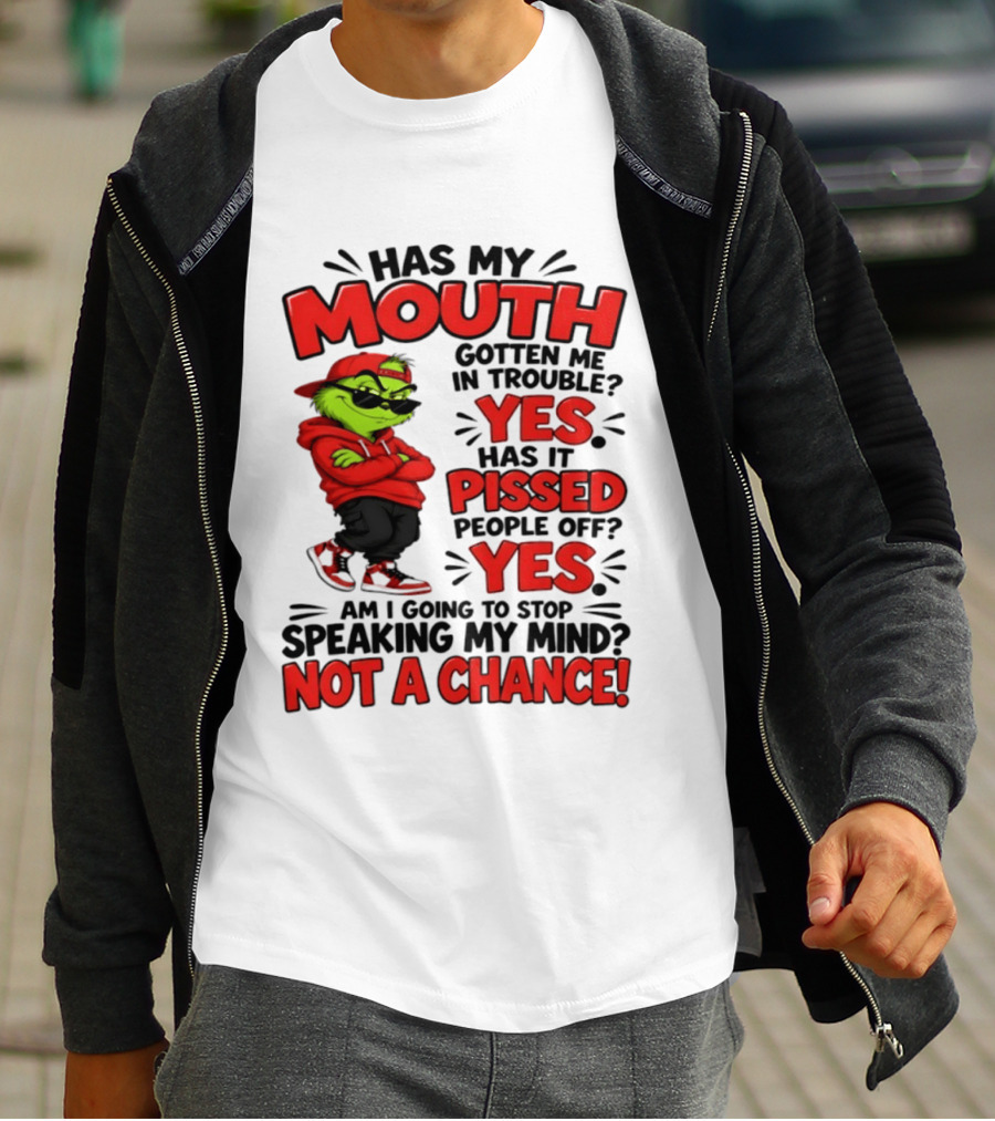 Grinch Has My Mouth Gotten Me In Trouble Yes Pissed People Off Am I Going To Stop Speaking My Mind Not A Chance T-Shirt