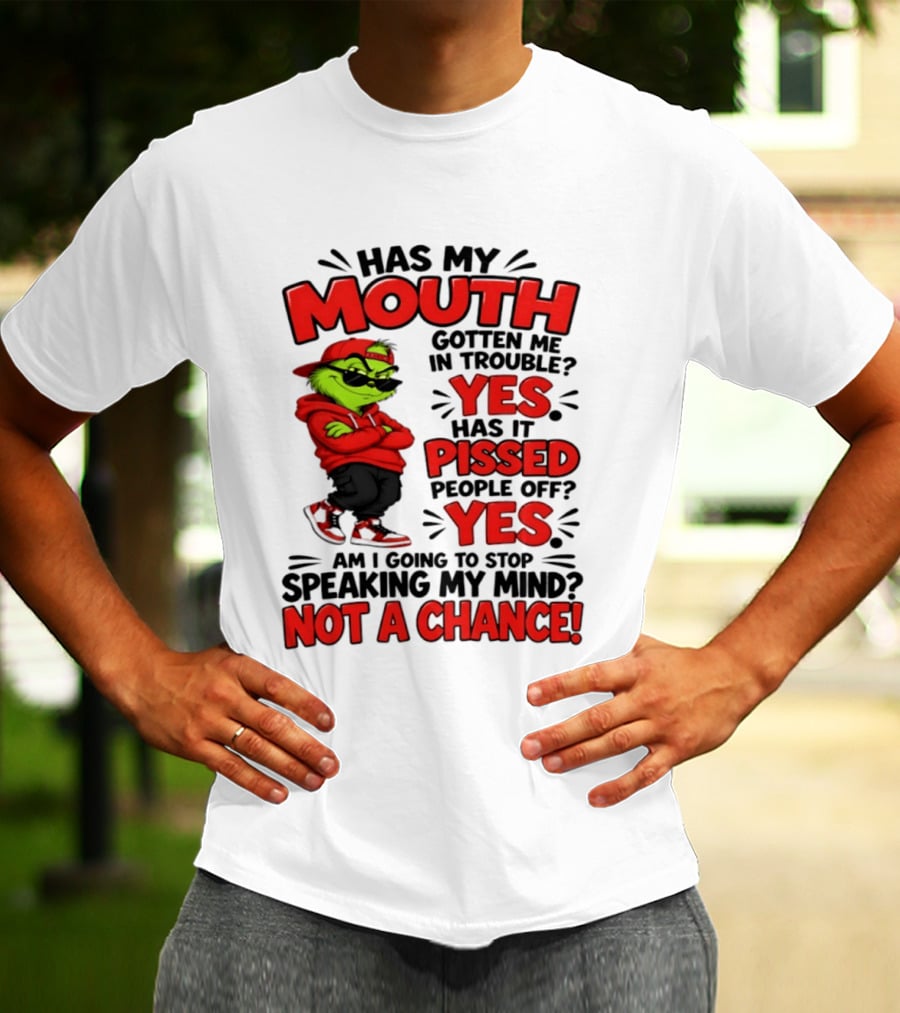 Grinch Has My Mouth Gotten Me In Trouble Yes Pissed People Off Am I Going To Stop Speaking My Mind Not A Chance T-Shirt