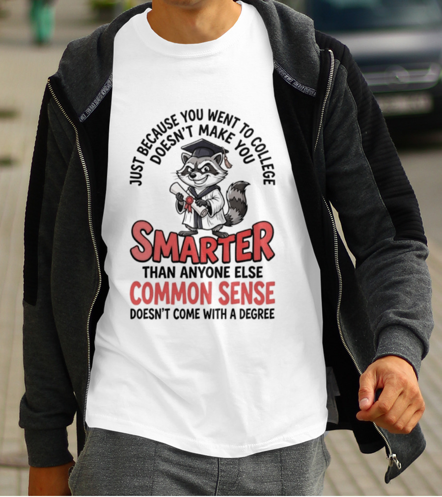 Raccoon Just Because You Went To College Doesn't Make You Smarter Common Sense Doesn't Come With A Degree T-Shirt