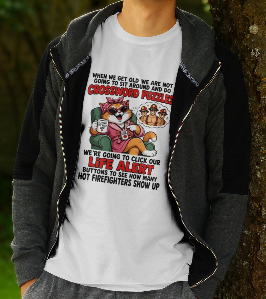 When We Get Old We Are Not Going To Sit Around And Do Crossword Puzzles Cat Life Alert Buttons Hot Firefighters Show Up T-Shirt