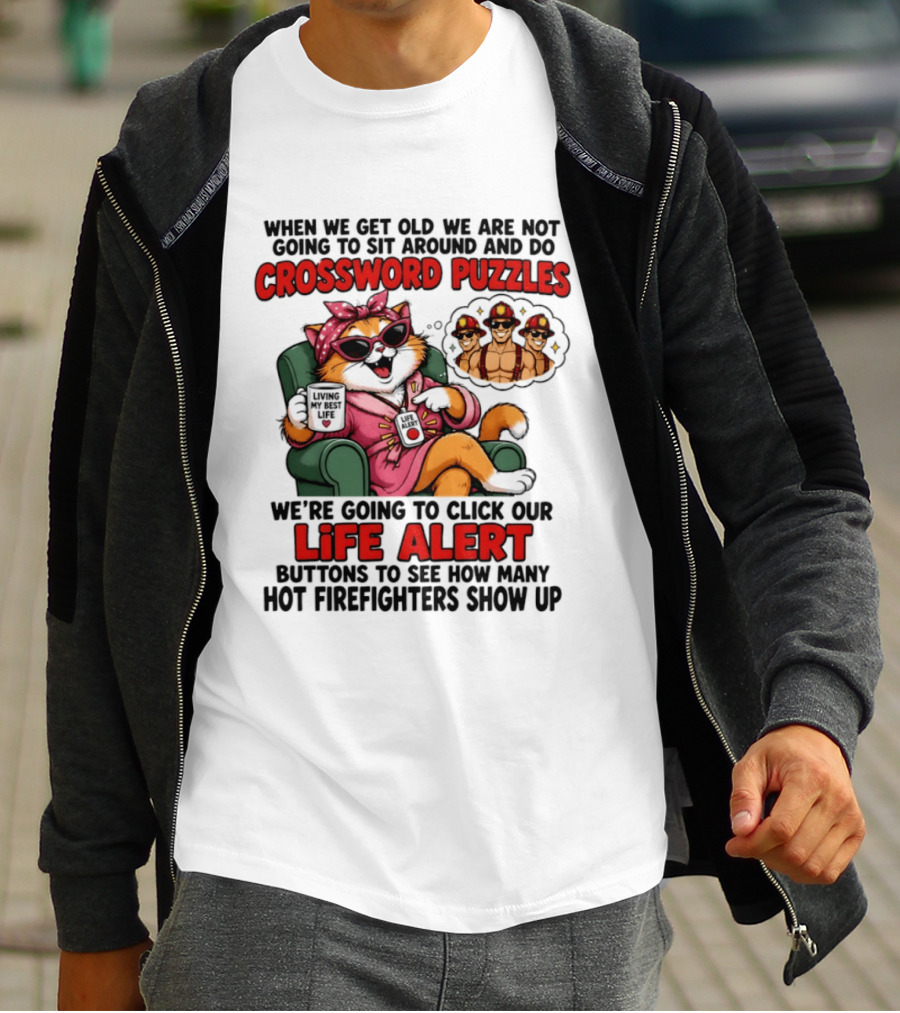 When We Get Old We Are Not Going To Sit Around And Do Crossword Puzzles Cat Life Alert Buttons Hot Firefighters Show Up T-Shirt