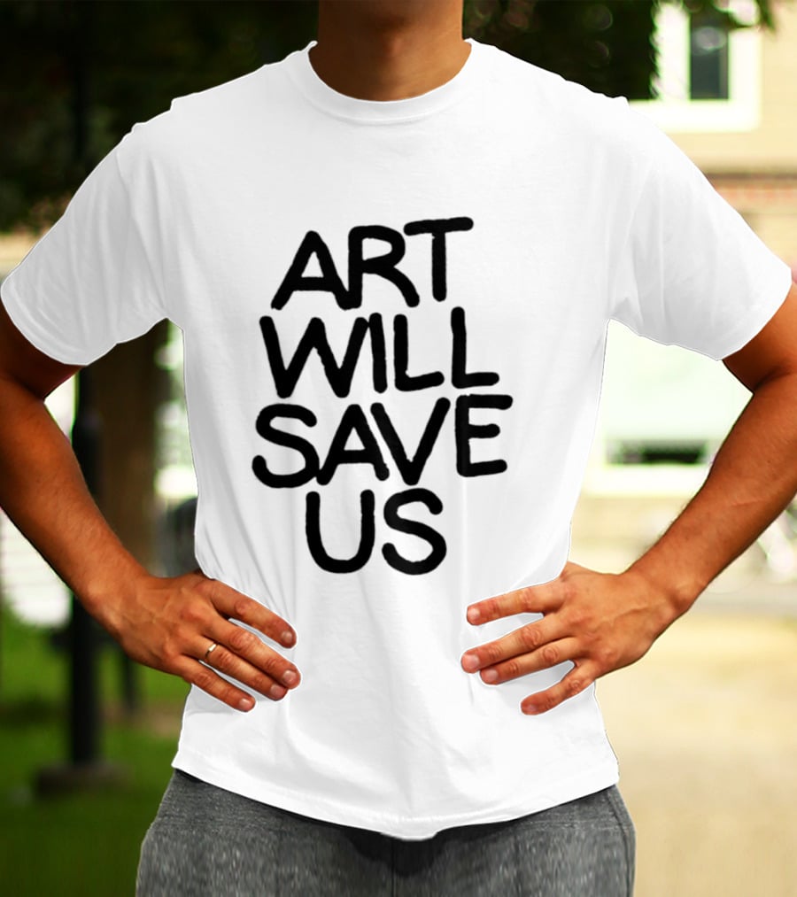 Art Will Save Us T-Shirt