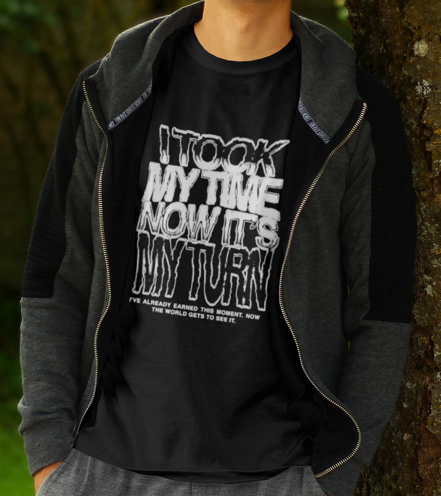I Took My Time Now It's My Turn I've Already Earned This Moment Now The World Gets To See Me T-Shirt