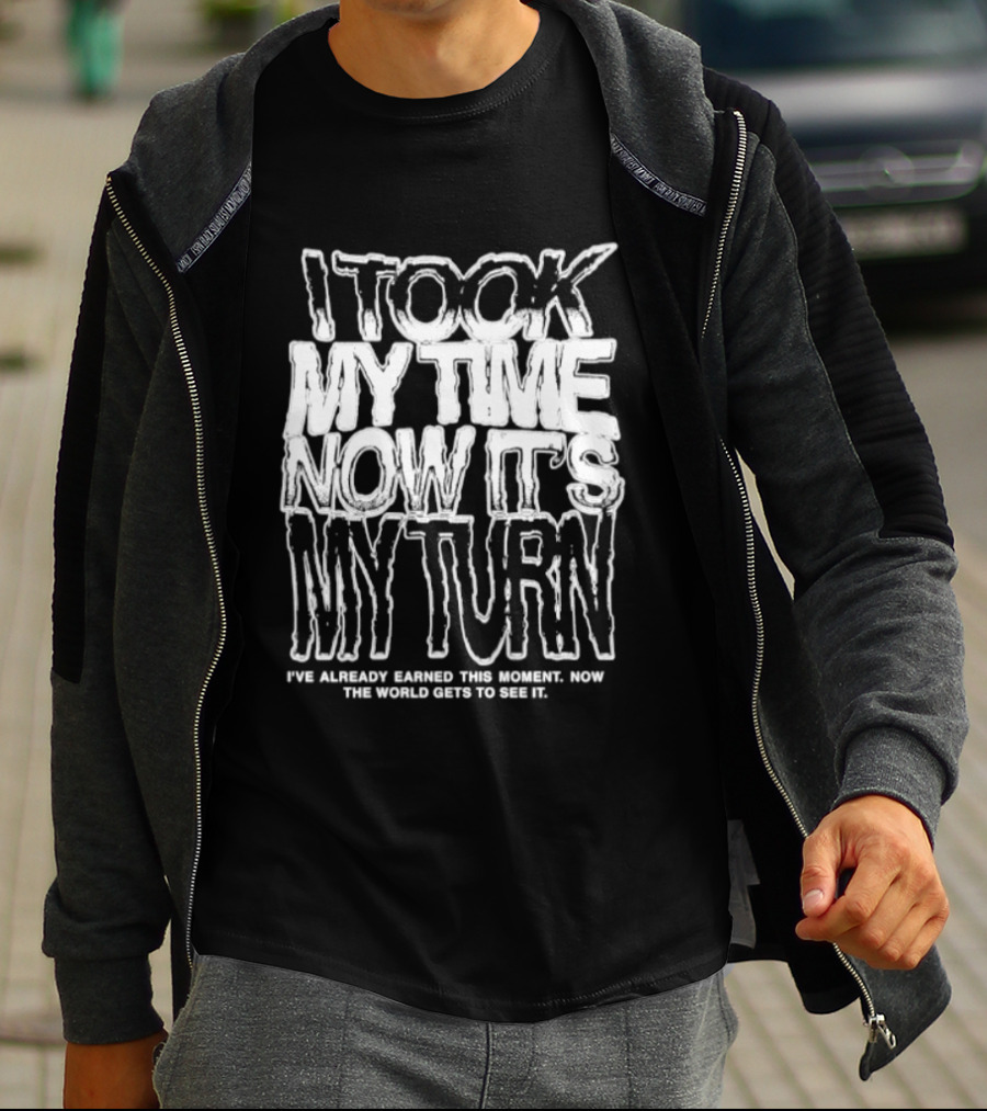 I Took My Time Now It's My Turn I've Already Earned This Moment Now The World Gets To See Me T-Shirt