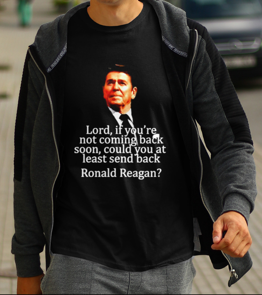 Lord If You Are Not Coming Back Soon Could You At Least Send Back Ronald Reagan T-Shirt