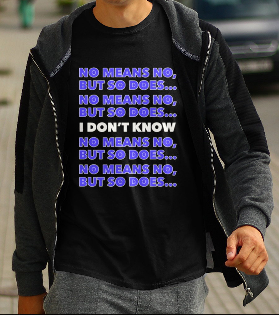 No Means No But So Does I Don't Know Repeated T-Shirt