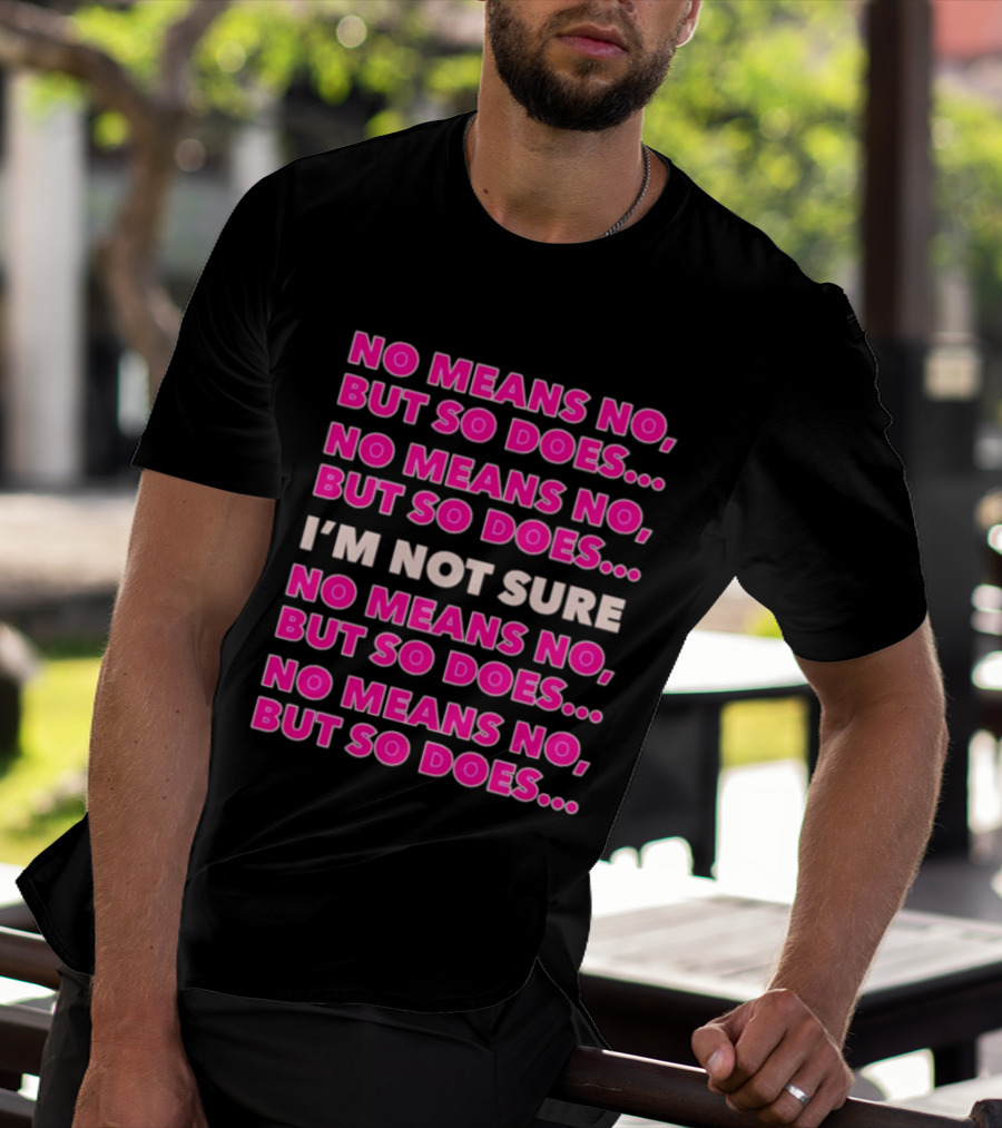 No Means No But So Does I'm Not Sure Repeated Phrase T-Shirt